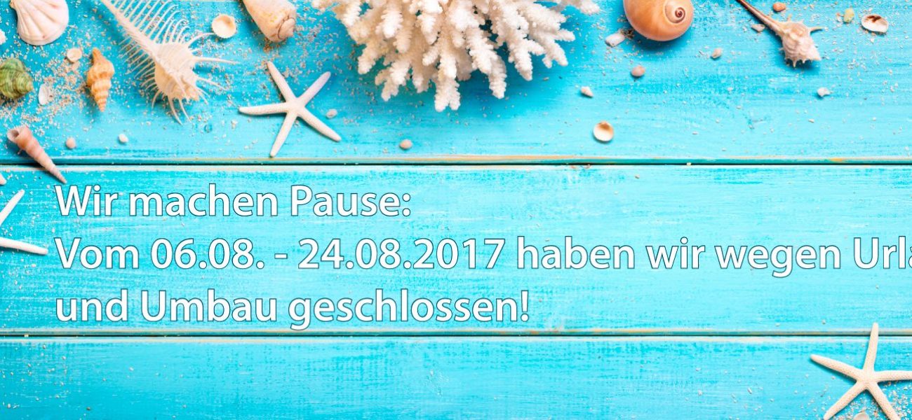 Urlaub vom 06.08. – 24.08.2017